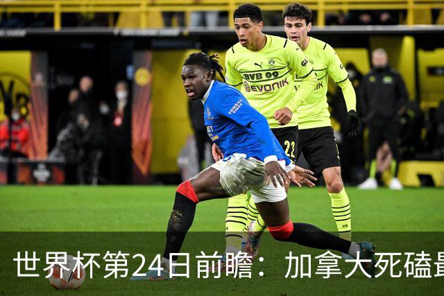 世界杯第24日前瞻：加拿大死磕最大苦主 姆巴佩冲击里程碑