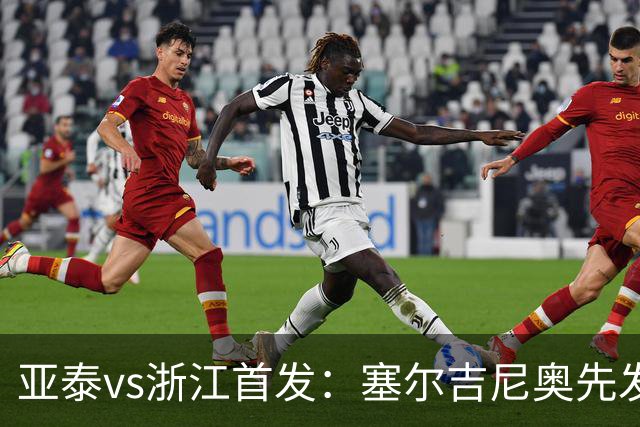 亚泰vs浙江首发：塞尔吉尼奥先发迎百场里程碑