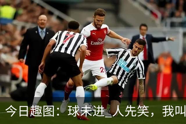 今日趣图：球未进 人先笑，我叫拉斐尔莱奥，笑公一笑，生死难料