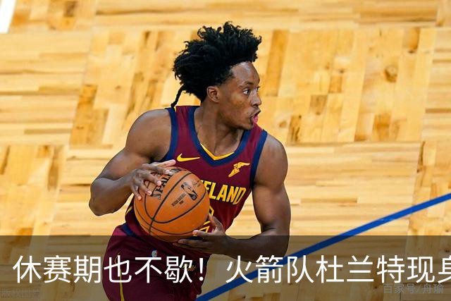 休赛期也不歇！火箭队杜兰特现身训练场，与班凯罗合练！再打2年没问题