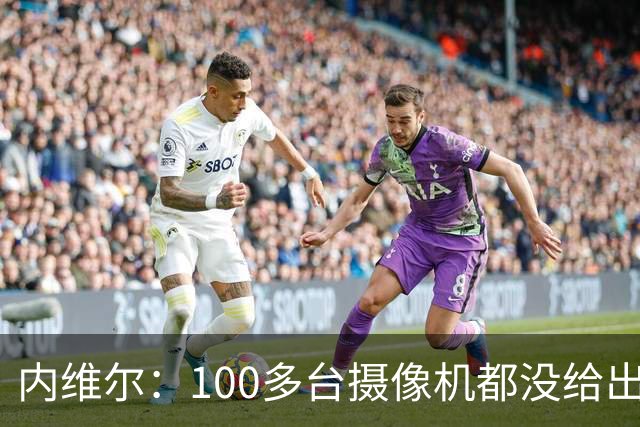 内维尔：100多台摄像机都没给出正确角度 有事发生