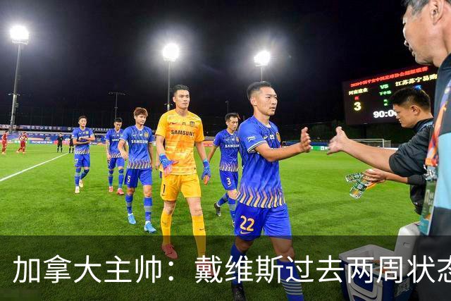 加拿大主帅：戴维斯过去两周状态很好，已经为对阵南非做好了准备