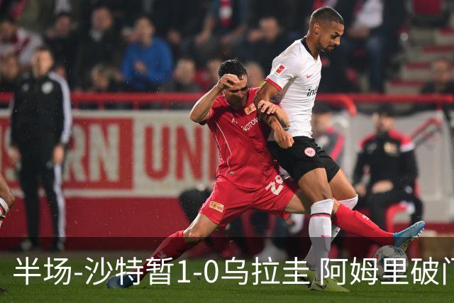 半场-沙特暂1-0乌拉圭 阿姆里破门比尼亚斯失良机穆斯莱拉神扑