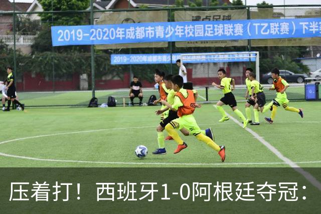 压着打！西班牙1-0阿根廷夺冠：“头号废材”绝杀 前7场0球被狂骂