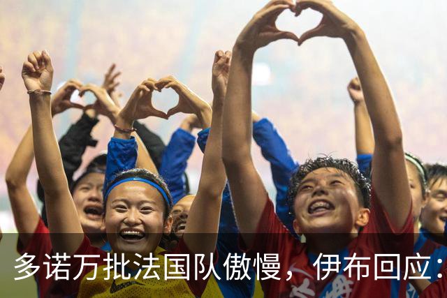 多诺万批法国队傲慢，伊布回应：无知者说傲慢，聪明人会说是自信