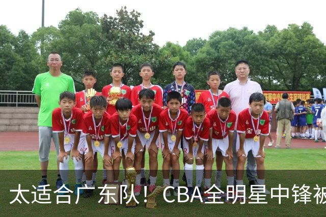 太适合广东队！CBA全明星中锋被多队疯抢，朱芳雨有望完成截胡？