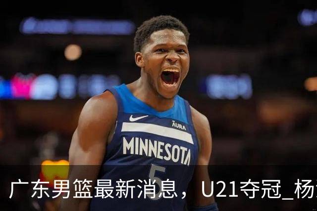广东男篮最新消息，U21夺冠 杨溢荣膺MVP 杜锋休赛期忙的脚不沾地！