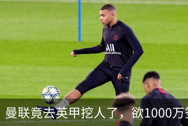 曼联竟去英甲挖人了，欲1000万签英甲后卫，能打中卫左闸一个顶俩