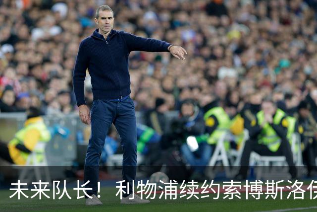 未来队长！利物浦续约索博斯洛伊 新合同签至2031年