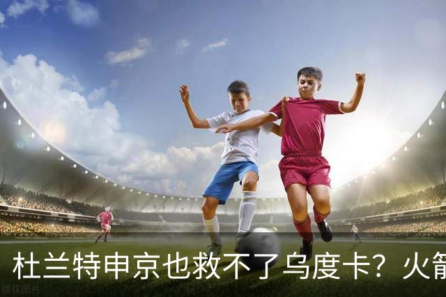 杜兰特申京也救不了乌度卡？火箭进攻若再停滞，帅位真要危险了