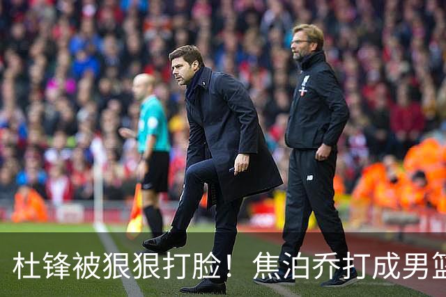 杜锋被狠狠打脸！焦泊乔打成男篮第一中锋，摆烂逼宫广东队交易？