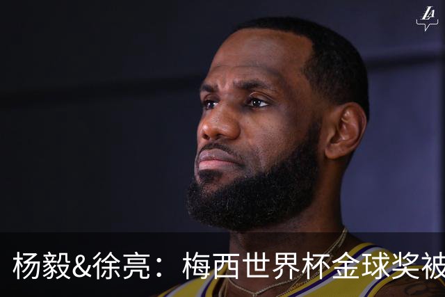杨毅&徐亮：梅西世界杯金球奖被罗德里“抢走”，合理不？