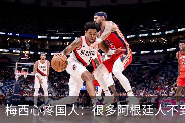 梅西心疼国人：很多阿根廷人不到月底就没钱！总统公开回怼：胡说
