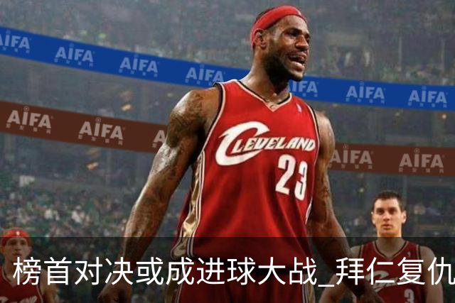 榜首对决或成进球大战 拜仁复仇药厂延续全胜