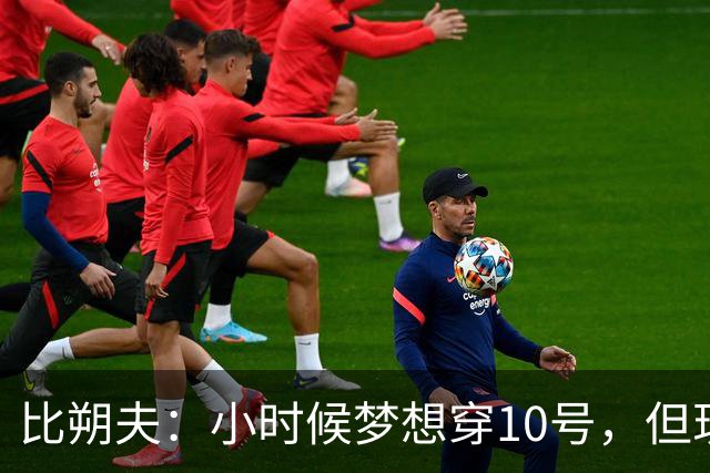 比朔夫：小时候梦想穿10号，但现在踢得更靠后所以8号更适合
