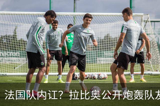 法国队内讧？拉比奥公开炮轰队友：0-4太丢人 某些人态度无法接受
