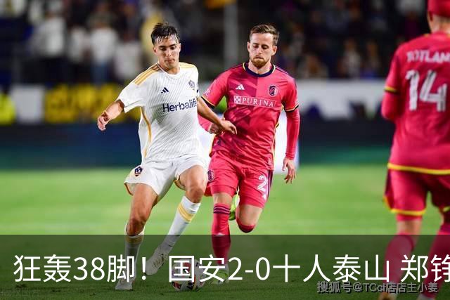 狂轰38脚！国安2-0十人泰山 郑铮直红王大雷9扑救塞鸟+林良铭破门