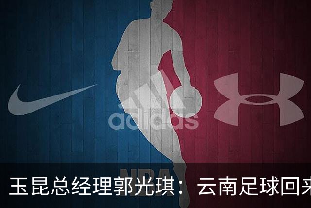 玉昆总经理郭光琪：云南足球回来了 就要站稳了