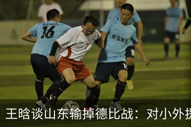 王晗谈山东输掉德比战：对小外援限制不够好