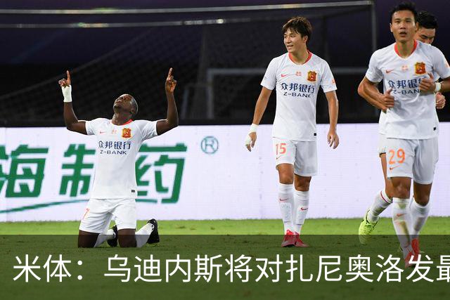米体：乌迪内斯将对扎尼奥洛发最后通牒，缺席夏训将被逐出一线队