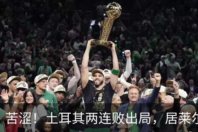 苦涩！土耳其两连败出局，居莱尔成本届世界杯首位出局的皇马球员