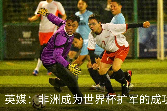 英媒：非洲成为世界杯扩军的成功典范 而亚洲足球需要反思