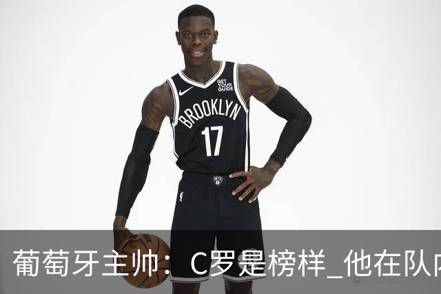 葡萄牙主帅：C罗是榜样 他在队内的重要性像是他首次参加世界杯