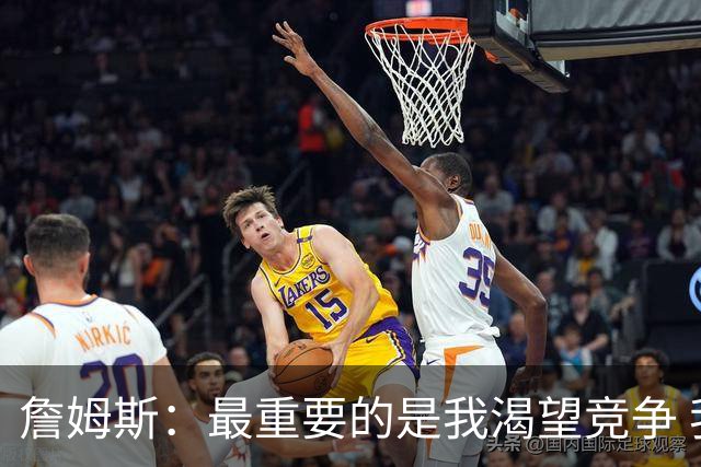 詹姆斯：最重要的是我渴望竞争 我想加入一支与我理念契合的球队