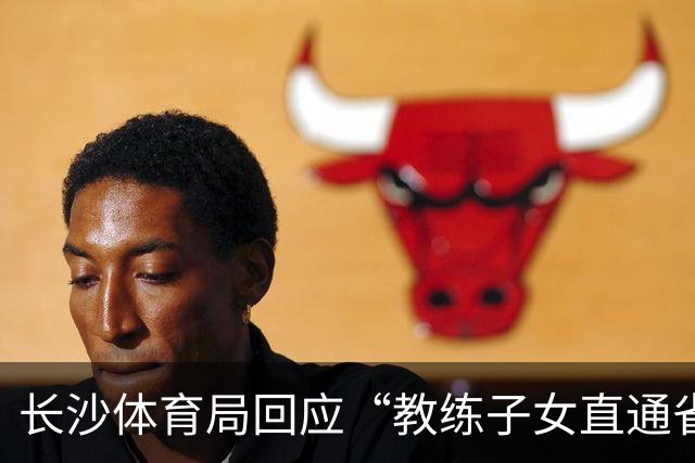 长沙体育局回应“教练子女直通省运会”：“集训”不是“试训”，两名运动员并未直通
