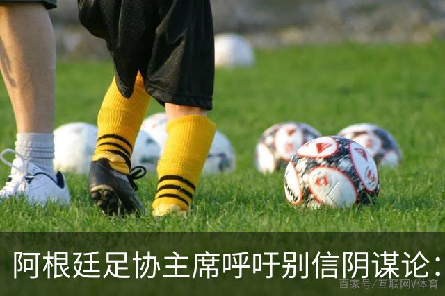 阿根廷足协主席呼吁别信阴谋论：西班牙更强，赢得很公平