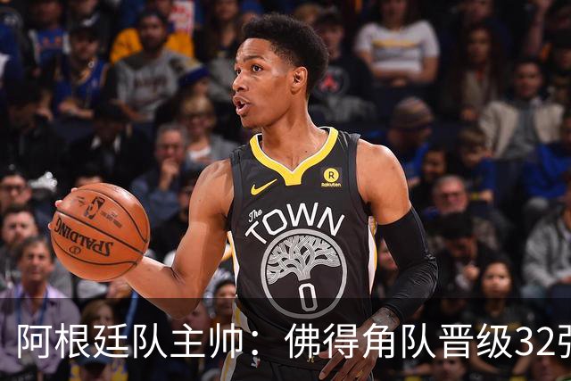 阿根廷队主帅：佛得角队晋级32强绝非偶然