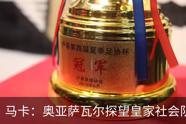 马卡：奥亚萨瓦尔探望皇家社会队友，得到雷鸣般掌声与热烈欢呼