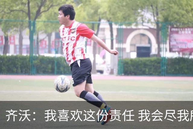 齐沃：我喜欢这份责任 我会尽我所能回报给予我如此之多的俱乐部