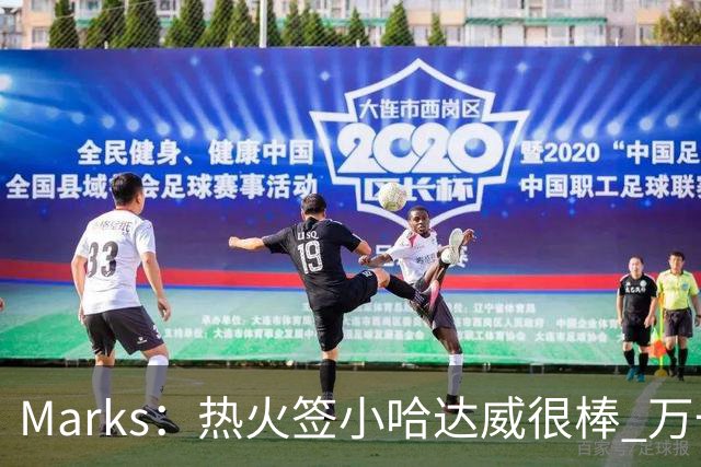 Marks：热火签小哈达威很棒 万一詹姆斯说给我600万我想回迈阿密