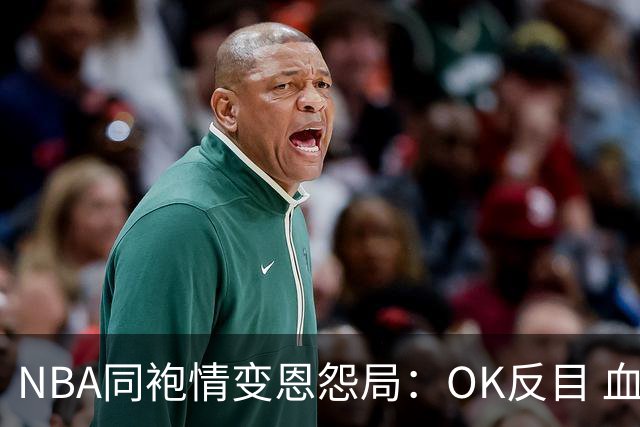 NBA同袍情变恩怨局：OK反目 血花兄弟 初代枪王 追梦化身一拳超人